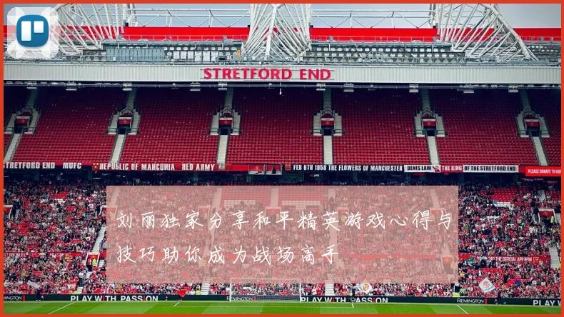刘丽独家分享和平精英游戏心得与技巧助你成为战场高手