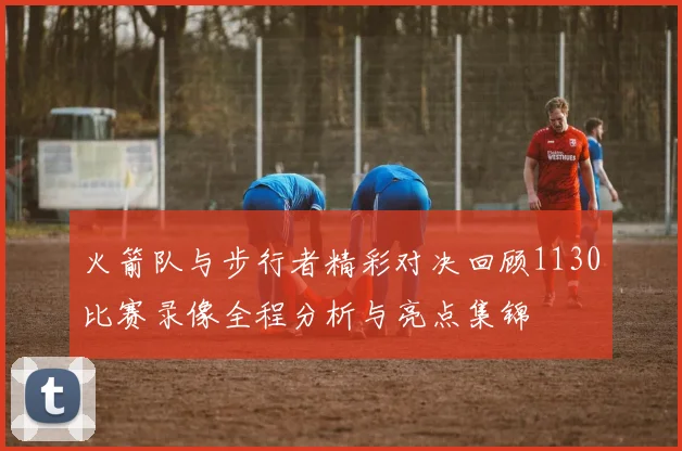 火箭队与步行者精彩对决回顾1130比赛录像全程分析与亮点集锦