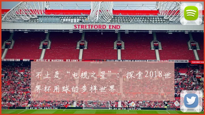 不止是“电视之星”：探索2018世界杯用球的多样世界