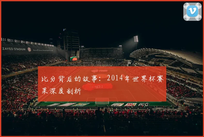 比分背后的故事：2014年世界杯赛果深度剖析