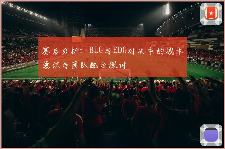 赛后分析：BLG与EDG对决中的战术意识与团队配合探讨